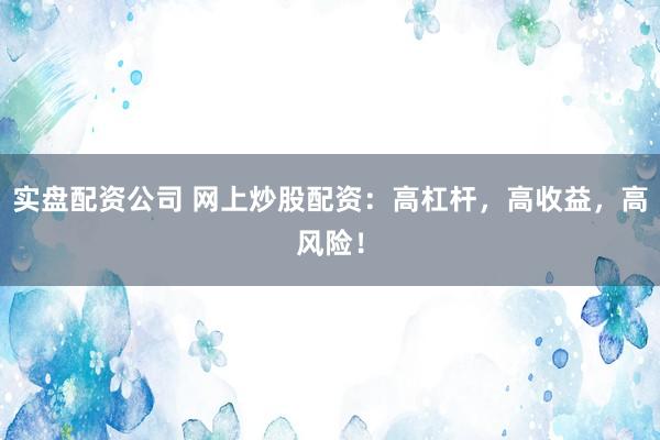 实盘配资公司 网上炒股配资：高杠杆，高收益，高风险！