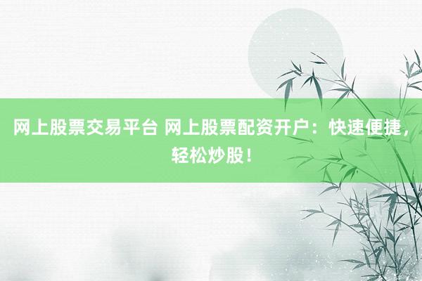 网上股票交易平台 网上股票配资开户：快速便捷，轻松炒股！