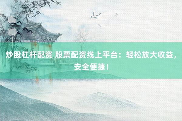 炒股杠杆配资 股票配资线上平台：轻松放大收益，安全便捷！