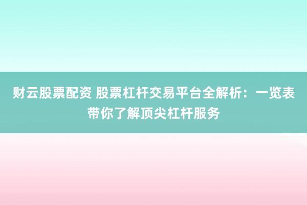 财云股票配资 股票杠杆交易平台全解析：一览表带你了解顶尖杠杆服务