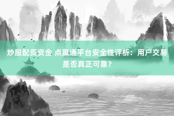 炒股配资资金 点嬴通平台安全性评析：用户交易是否真正可靠？