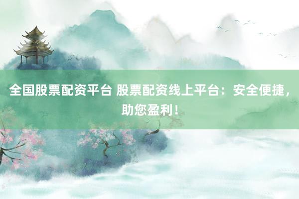全国股票配资平台 股票配资线上平台：安全便捷，助您盈利！