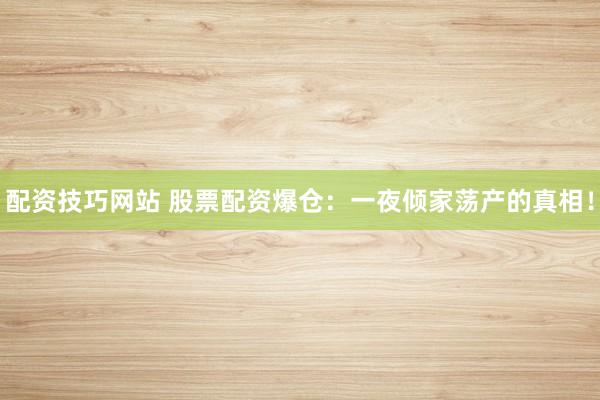 配资技巧网站 股票配资爆仓：一夜倾家荡产的真相！