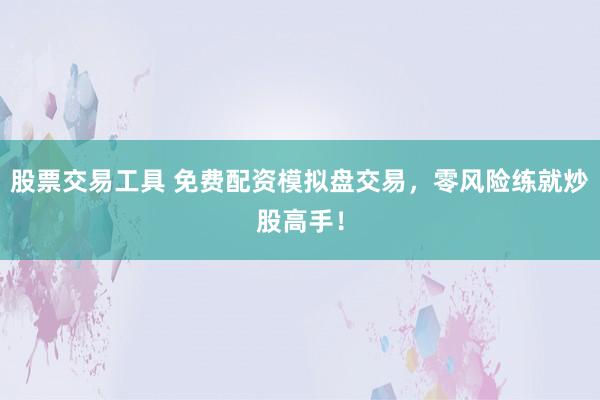 股票交易工具 免费配资模拟盘交易，零风险练就炒股高手！