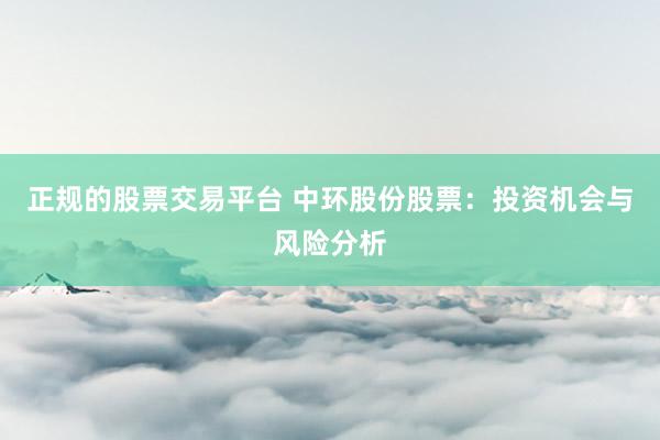 正规的股票交易平台 中环股份股票：投资机会与风险分析
