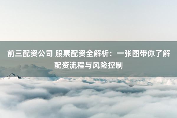 前三配资公司 股票配资全解析：一张图带你了解配资流程与风险控制