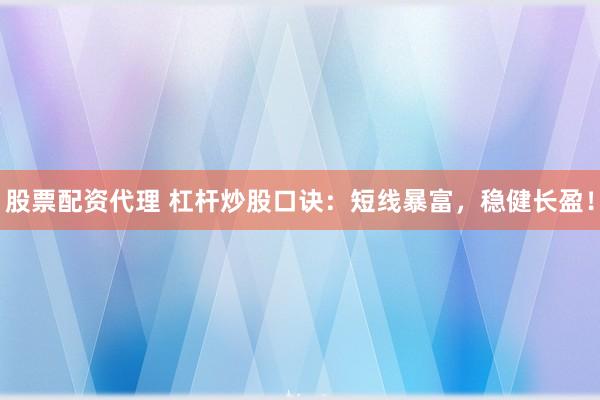 股票配资代理 杠杆炒股口诀：短线暴富，稳健长盈！