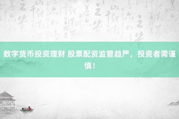 数字货币投资理财 股票配资监管趋严，投资者需谨慎！