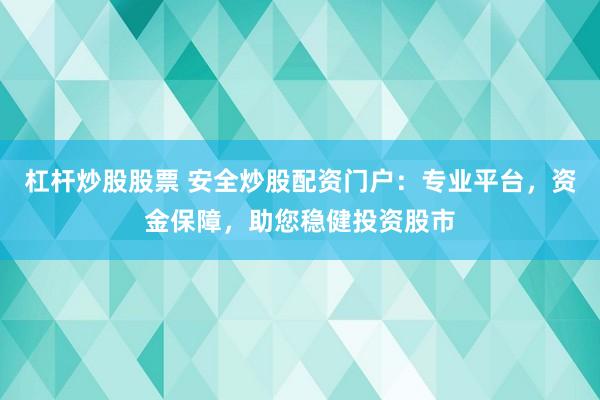 杠杆炒股股票 安全炒股配资门户：专业平台，资金保障，助您稳健投资股市