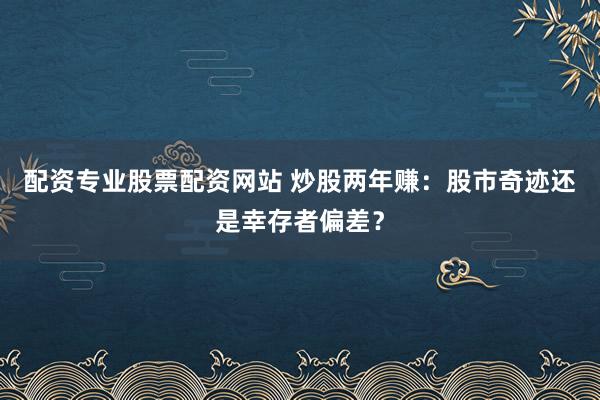 配资专业股票配资网站 炒股两年赚：股市奇迹还是幸存者偏差？
