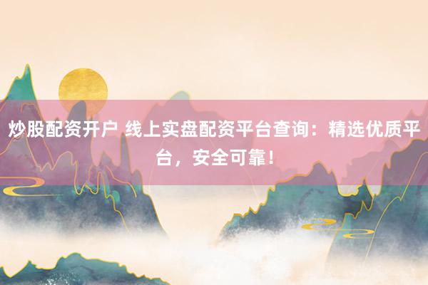 炒股配资开户 线上实盘配资平台查询：精选优质平台，安全可靠！