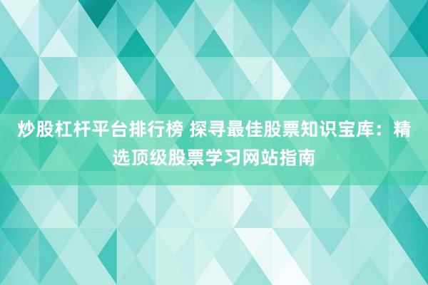 炒股杠杆平台排行榜 探寻最佳股票知识宝库：精选顶级股票学习网站指南