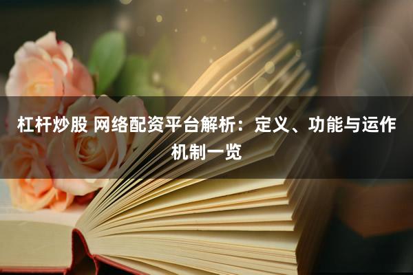杠杆炒股 网络配资平台解析：定义、功能与运作机制一览