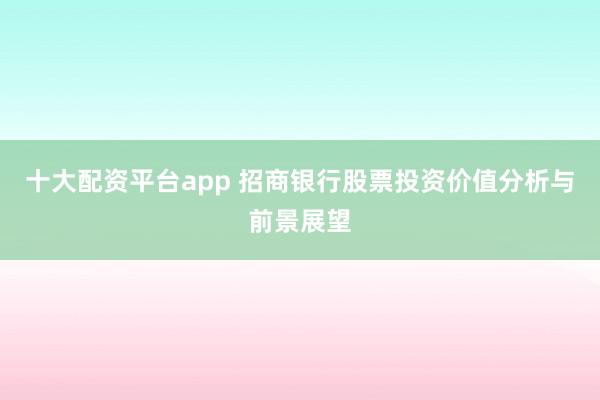 十大配资平台app 招商银行股票投资价值分析与前景展望