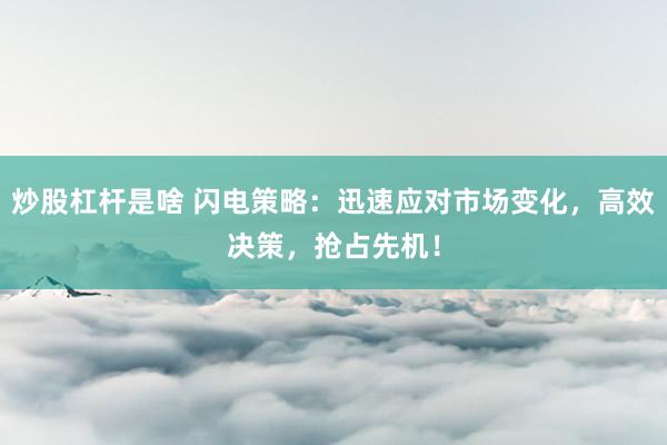 炒股杠杆是啥 闪电策略：迅速应对市场变化，高效决策，抢占先机！