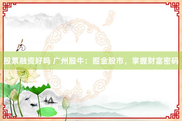 股票融资好吗 广州股牛：掘金股市，掌握财富密码
