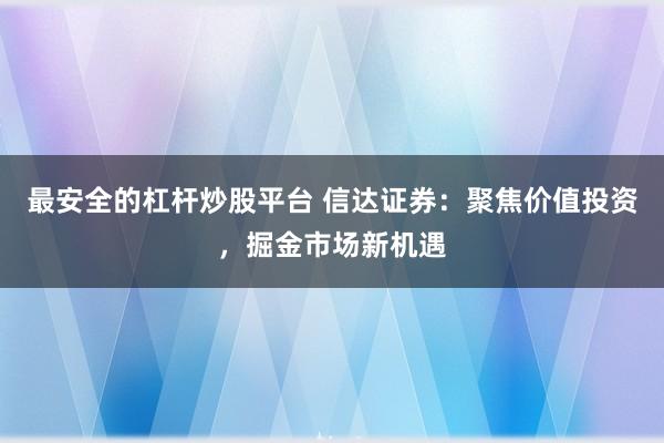 最安全的杠杆炒股平台 信达证券：聚焦价值投资，掘金市场新机遇