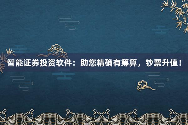 智能证券投资软件：助您精确有筹算，钞票升值！