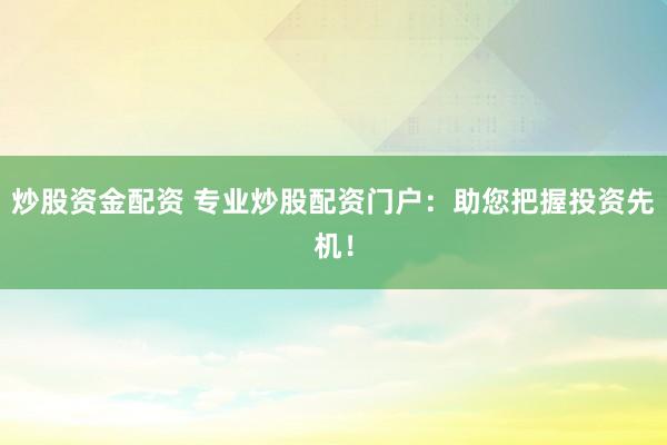 炒股资金配资 专业炒股配资门户：助您把握投资先机！