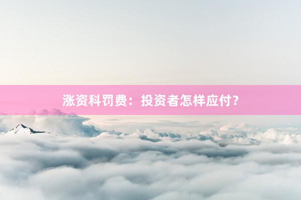 涨资科罚费:投资者怎样应付?