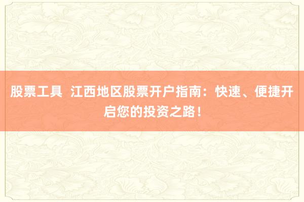 股票工具  江西地区股票开户指南：快速、便捷开启您的投资之路！