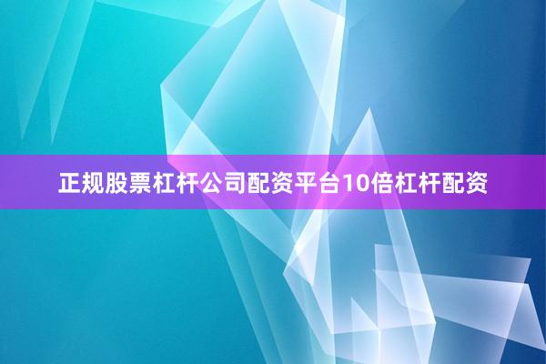 正规股票杠杆公司配资平台10倍杠杆配资