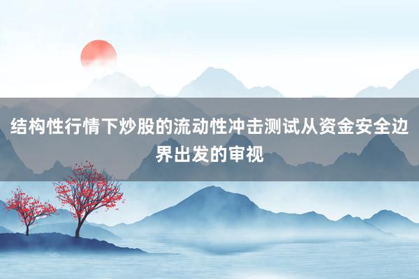 结构性行情下炒股的流动性冲击测试从资金安全边界出发的审视