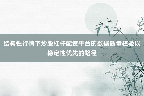 结构性行情下炒股杠杆配资平台的数据质量校验以稳定性优先的路径