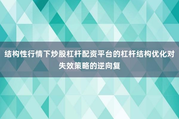 结构性行情下炒股杠杆配资平台的杠杆结构优化对失效策略的逆向复