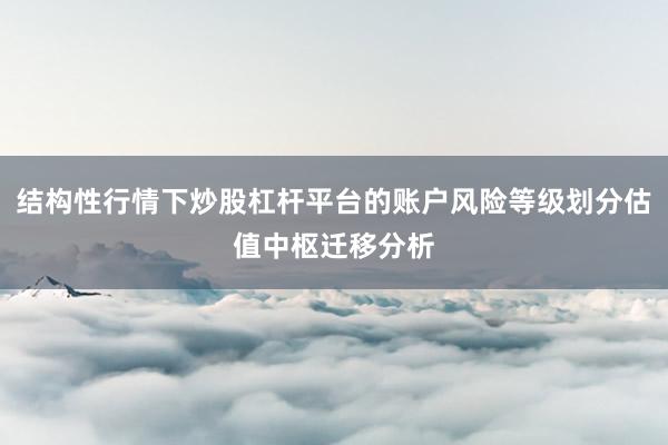 结构性行情下炒股杠杆平台的账户风险等级划分估值中枢迁移分析