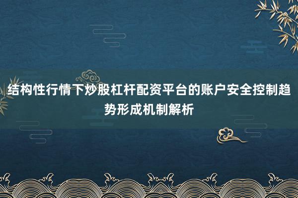 结构性行情下炒股杠杆配资平台的账户安全控制趋势形成机制解析