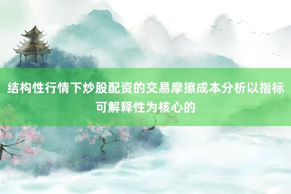 结构性行情下炒股配资的交易摩擦成本分析以指标可解释性为核心的