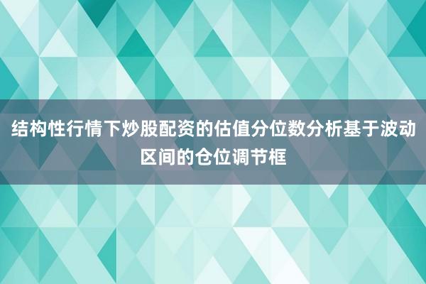 结构性行情下炒股配资的估值分位数分析基于波动区间的仓位调节框