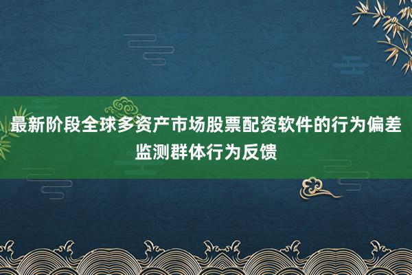 最新阶段全球多资产市场股票配资软件的行为偏差监测群体行为反馈