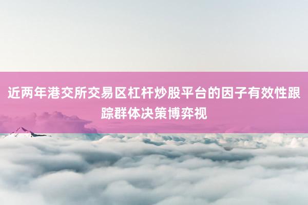 近两年港交所交易区杠杆炒股平台的因子有效性跟踪群体决策博弈视