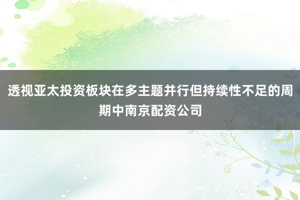 透视亚太投资板块在多主题并行但持续性不足的周期中南京配资公司