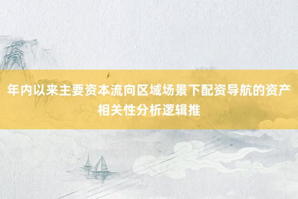 年内以来主要资本流向区域场景下配资导航的资产相关性分析逻辑推