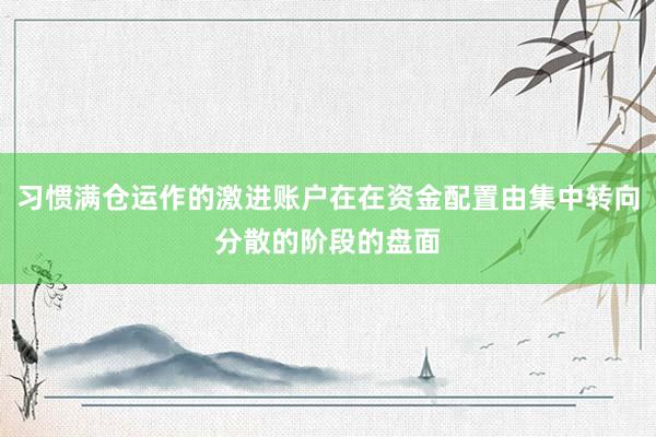 习惯满仓运作的激进账户在在资金配置由集中转向分散的阶段的盘面