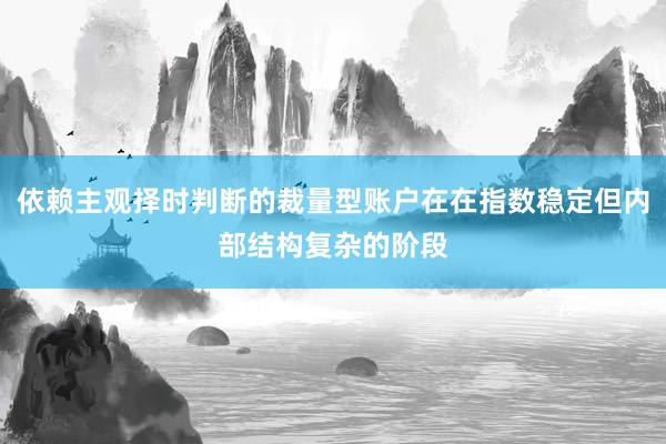 依赖主观择时判断的裁量型账户在在指数稳定但内部结构复杂的阶段