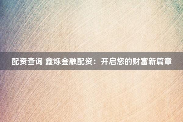 配资查询 鑫烁金融配资：开启您的财富新篇章