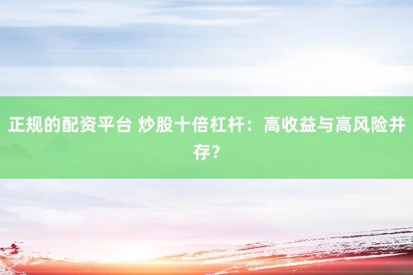 正规的配资平台 炒股十倍杠杆：高收益与高风险并存？