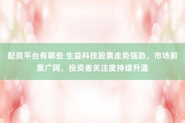 配资平台有哪些 生益科技股票走势强劲，市场前景广阔，投资者关注度持续升温