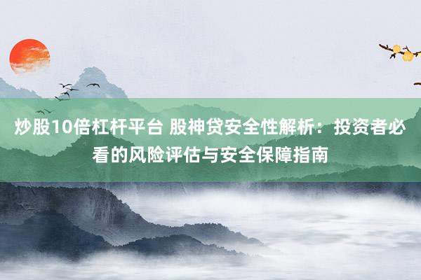 炒股10倍杠杆平台 股神贷安全性解析：投资者必看的风险评估与安全保障指南