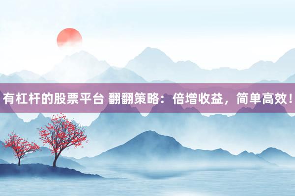 有杠杆的股票平台 翻翻策略：倍增收益，简单高效！