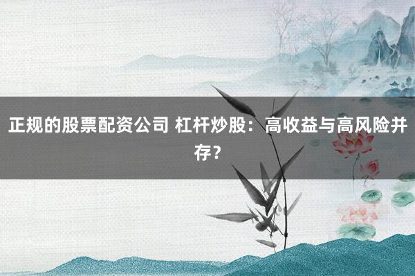 正规的股票配资公司 杠杆炒股：高收益与高风险并存？