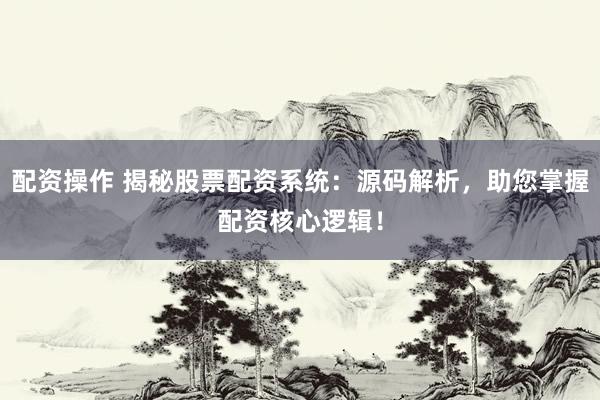配资操作 揭秘股票配资系统:源码解析,助您掌握配资核心逻辑!