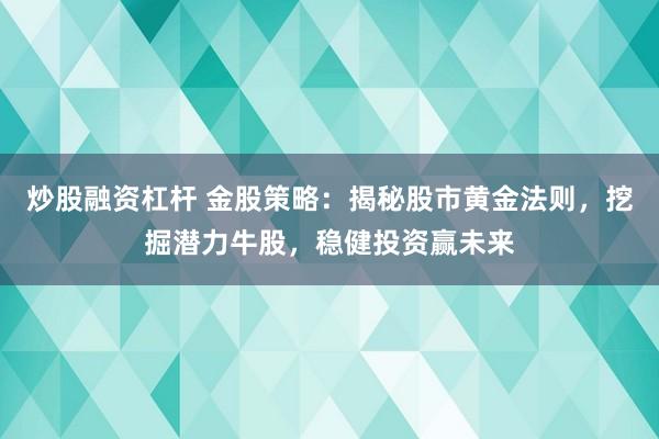 炒股融资杠杆 金股策略：揭秘股市黄金法则，挖掘潜力牛股，稳健投资赢未来