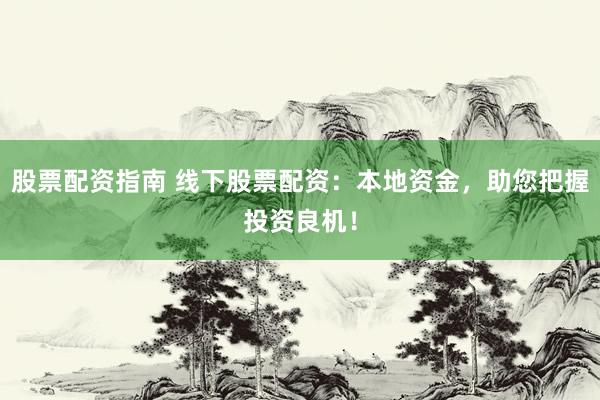 股票配资指南 线下股票配资:本地资金,助您把握投资良机!