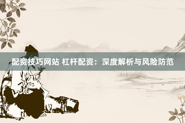 配资技巧网站 杠杆配资：深度解析与风险防范