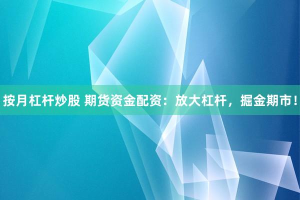 按月杠杆炒股 期货资金配资：放大杠杆，掘金期市！